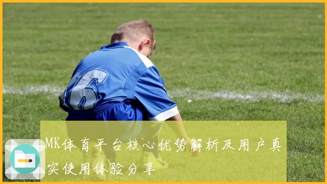 MK体育平台核心优势解析及用户真实使用体验分享