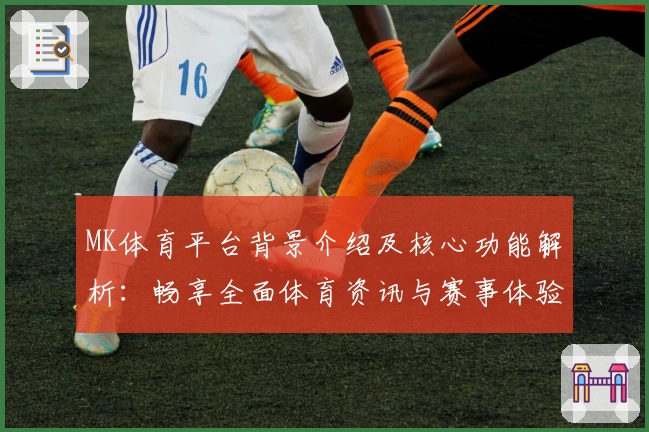 MK体育平台背景介绍及核心功能解析：畅享全面体育资讯与赛事体验