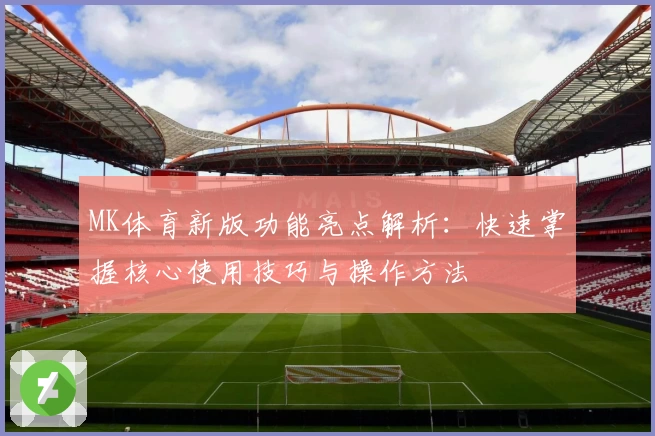 MK体育新版功能亮点解析：快速掌握核心使用技巧与操作方法