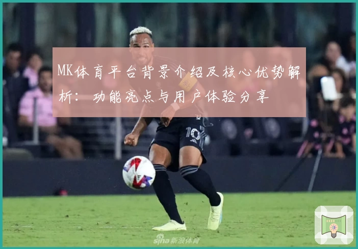 MK体育平台背景介绍及核心优势解析：功能亮点与用户体验分享