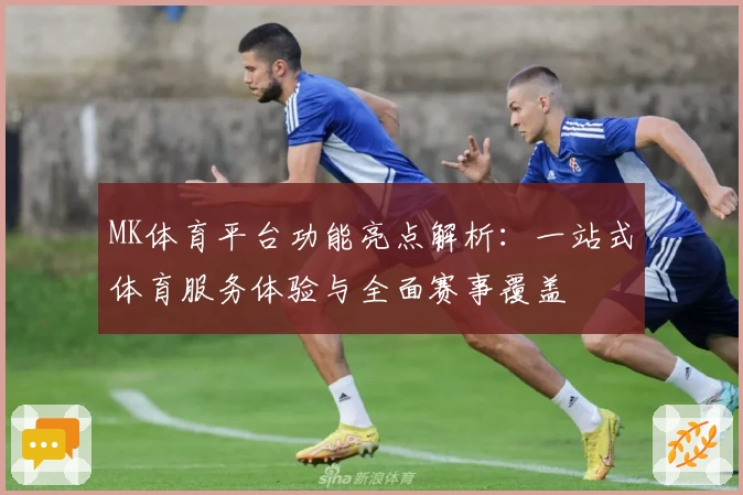 MK体育平台功能亮点解析：一站式体育服务体验与全面赛事覆盖