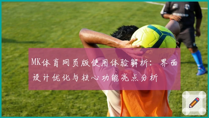 MK体育网页版使用体验解析：界面设计优化与核心功能亮点分析