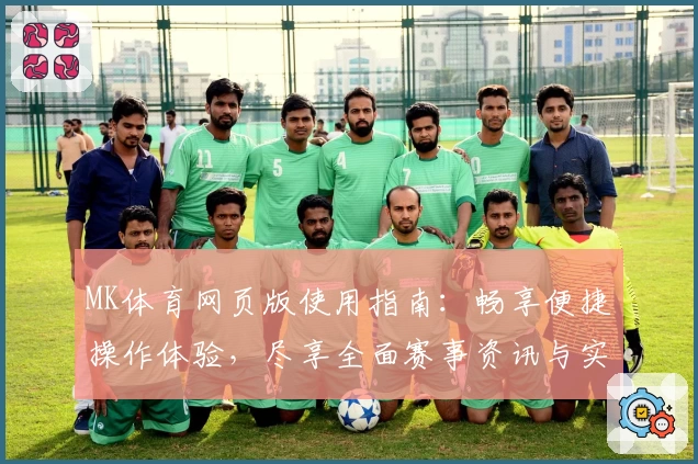 MK体育网页版使用指南：畅享便捷操作体验，尽享全面赛事资讯与实时互动功能