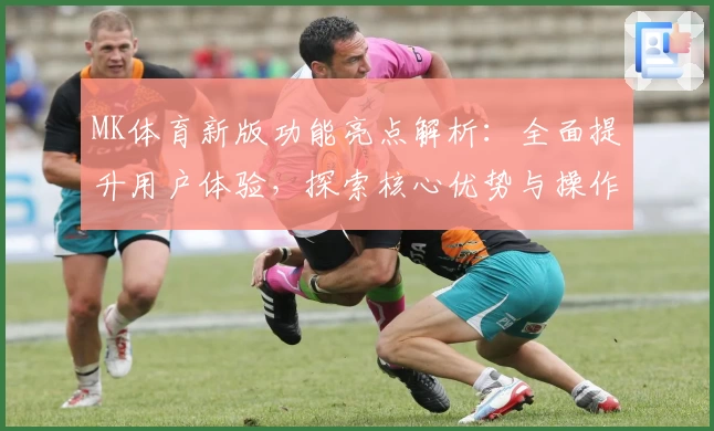 MK体育新版功能亮点解析：全面提升用户体验，探索核心优势与操作实用技巧