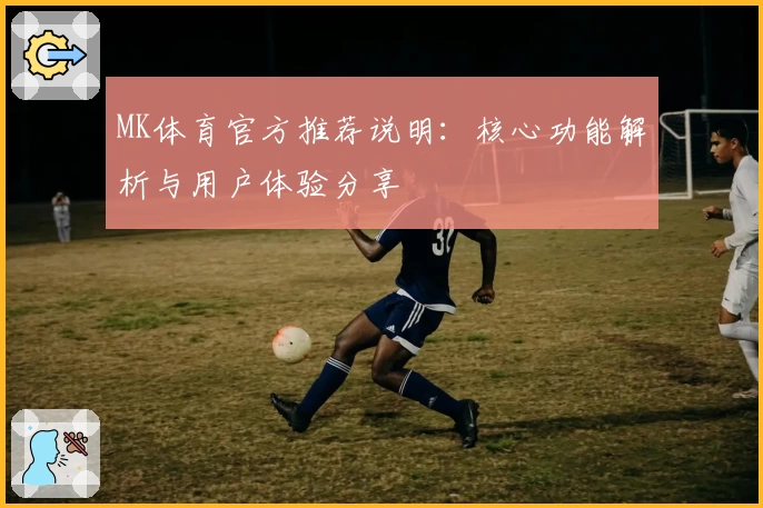 MK体育官方推荐说明：核心功能解析与用户体验分享