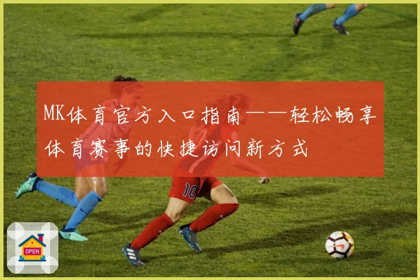 MK体育官方入口指南——轻松畅享体育赛事的快捷访问新方式