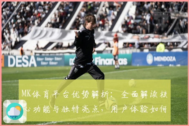 MK体育平台优势解析：全面解读核心功能与独特亮点，用户体验如何实现便捷与高效