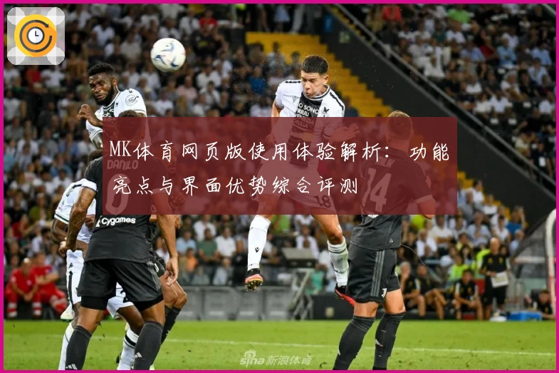 MK体育网页版使用体验解析：功能亮点与界面优势综合评测