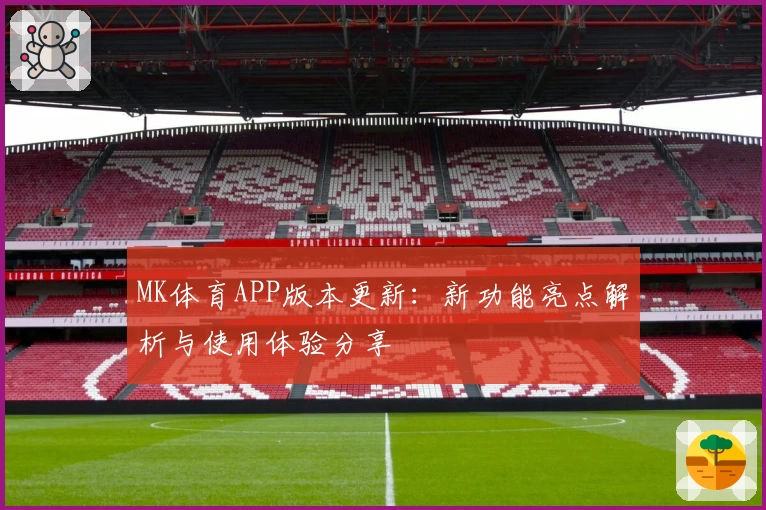 MK体育APP版本更新：新功能亮点解析与使用体验分享